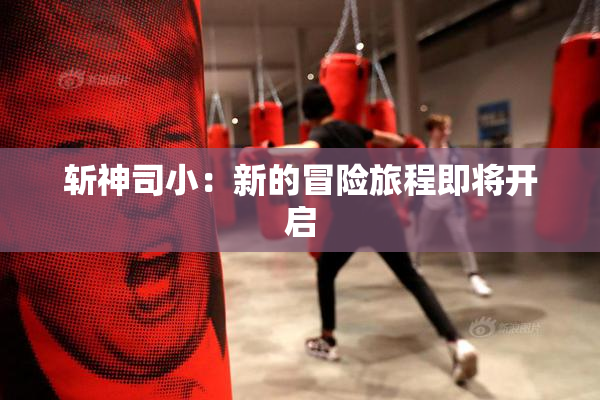 斩神司小：新的冒险旅程即将开启