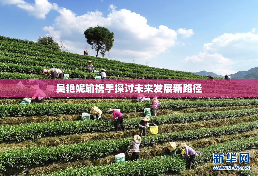 吴艳妮瑜携手探讨未来发展新路径