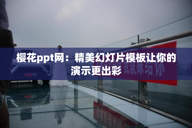 樱花ppt网：精美幻灯片模板让你的演示更出彩