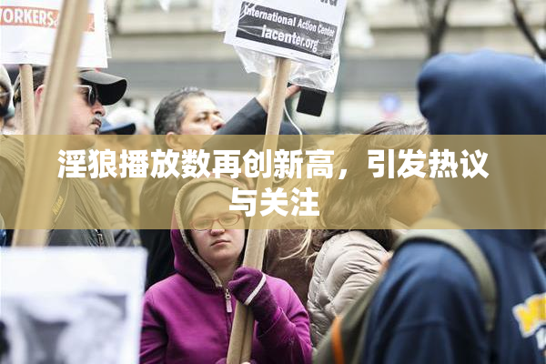 淫狼播放数再创新高，引发热议与关注