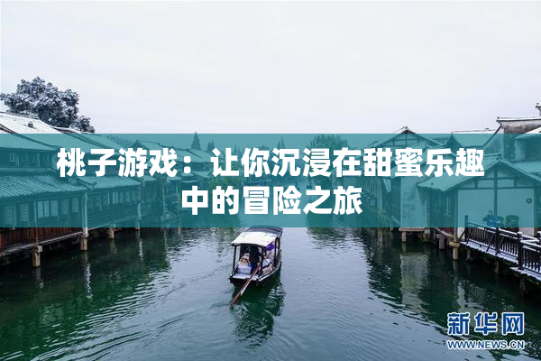 桃子游戏：让你沉浸在甜蜜乐趣中的冒险之旅