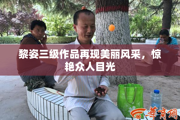 黎姿三级作品再现美丽风采，惊艳众人目光