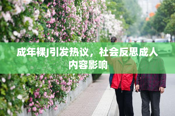 成年裸J引发热议，社会反思成人内容影响