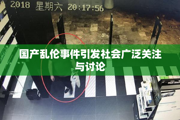 国产乱伦事件引发社会广泛关注与讨论
