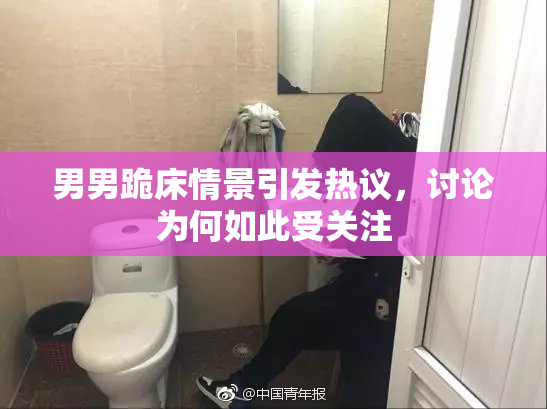 男男跪床情景引发热议，讨论为何如此受关注