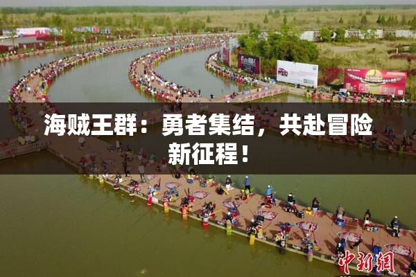 海贼王群：勇者集结，共赴冒险新征程！