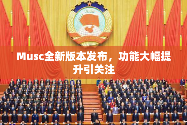 Musc全新版本发布，功能大幅提升引关注