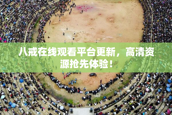 八戒在线观看平台更新，高清资源抢先体验！
