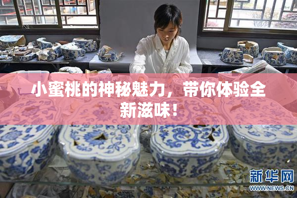 小蜜桃的神秘魅力，带你体验全新滋味！