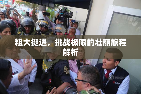 粗大挺进，挑战极限的壮丽旅程解析