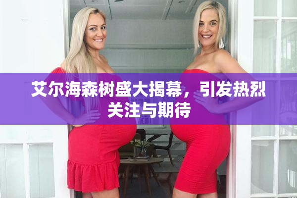 艾尔海森树盛大揭幕，引发热烈关注与期待