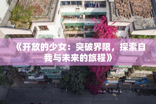 《开放的少女：突破界限，探索自我与未来的旅程》