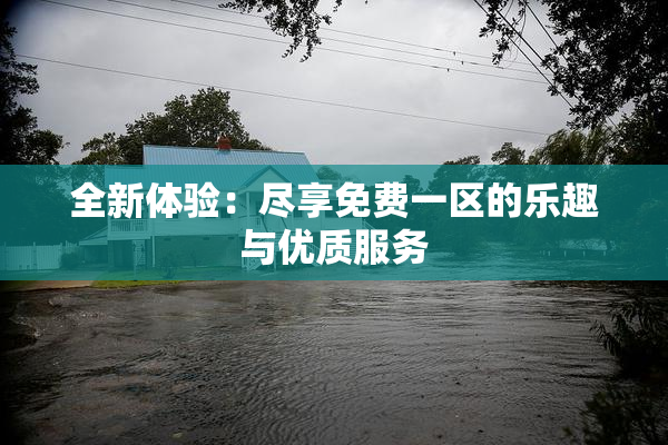 全新体验：尽享免费一区的乐趣与优质服务