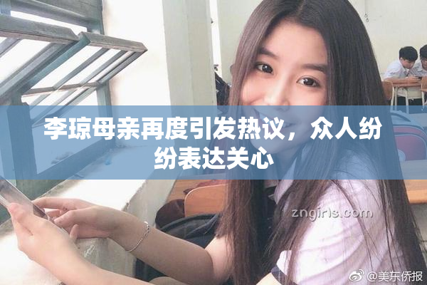 李琼母亲再度引发热议，众人纷纷表达关心