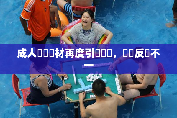 成人視頻題材再度引發熱議，觀眾反應不一