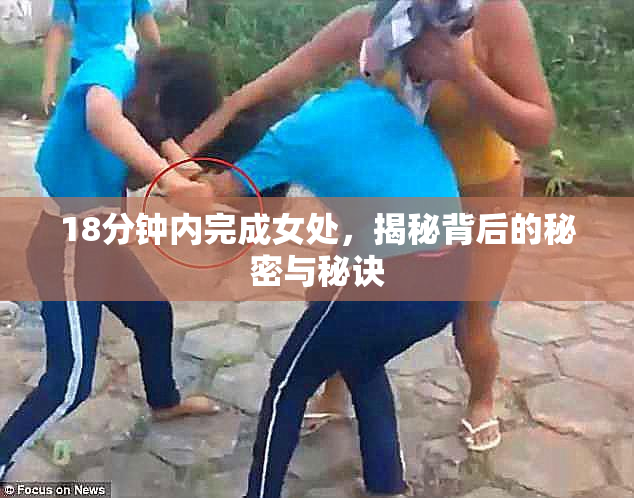 18分钟内完成女处，揭秘背后的秘密与秘诀