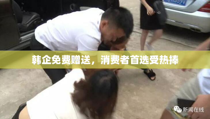 韩企免费赠送，消费者首选受热捧