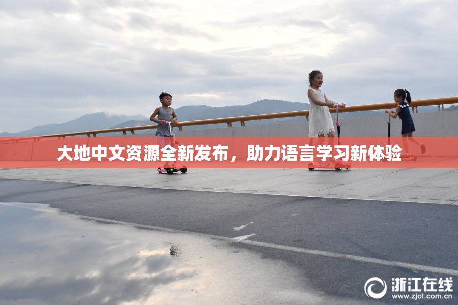 大地中文资源全新发布，助力语言学习新体验