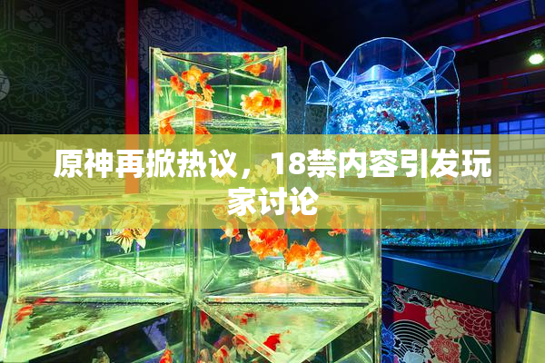 原神再掀热议，18禁内容引发玩家讨论