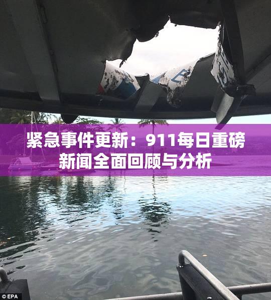 紧急事件更新：911每日重磅新闻全面回顾与分析
