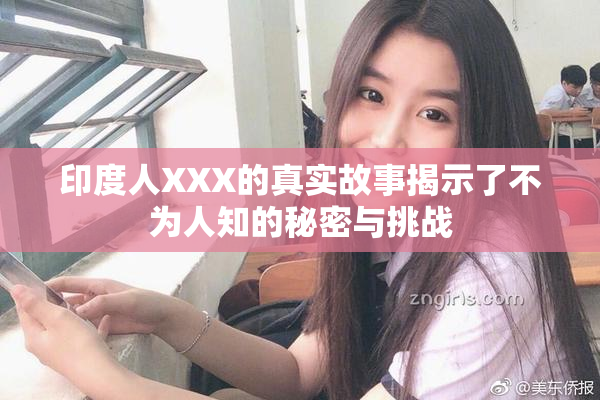 印度人XXX的真实故事揭示了不为人知的秘密与挑战