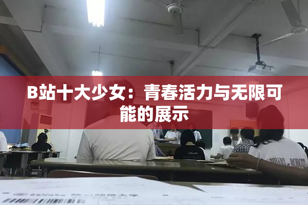 B站十大少女：青春活力与无限可能的展示