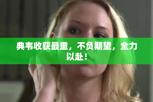 典韦收获最重，不负期望，全力以赴！