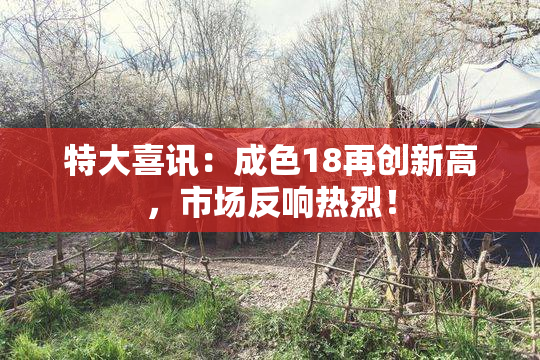 特大喜讯：成色18再创新高，市场反响热烈！