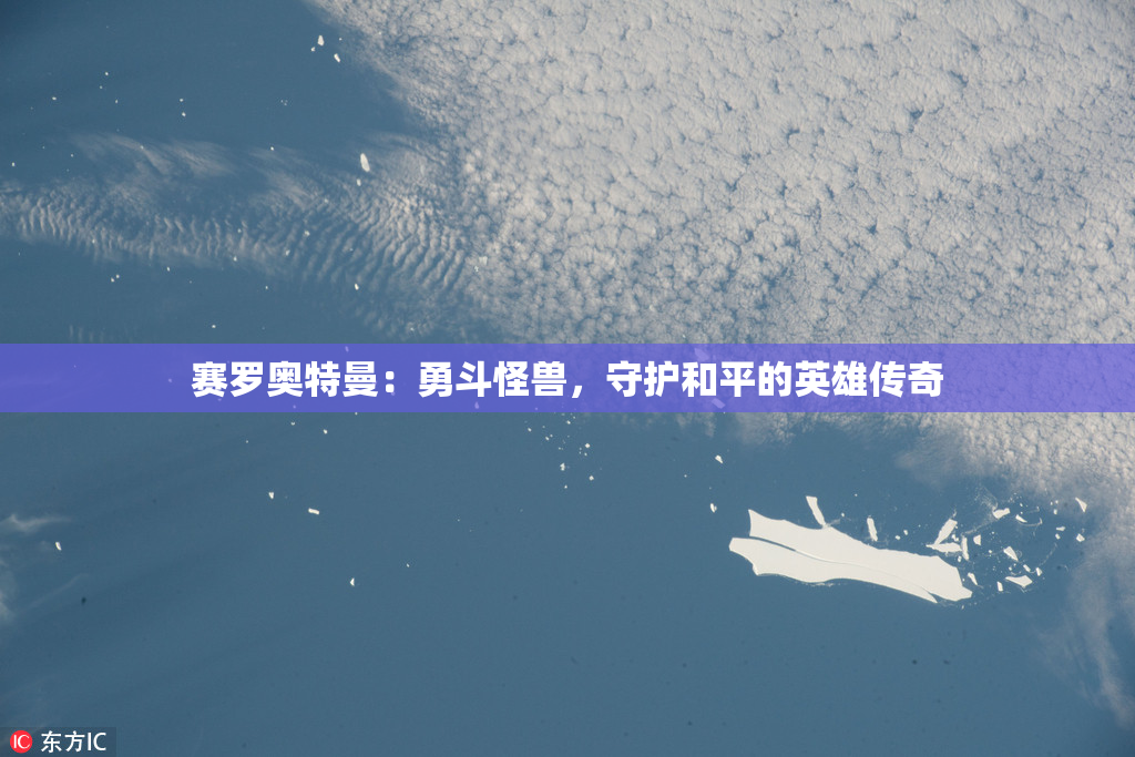 赛罗奥特曼：勇斗怪兽，守护和平的英雄传奇
