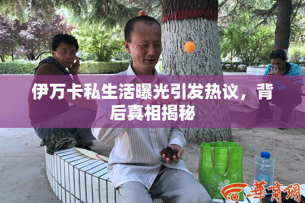 伊万卡私生活曝光引发热议，背后真相揭秘