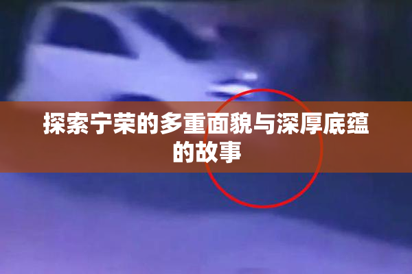 探索宁荣的多重面貌与深厚底蕴的故事
