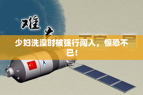 少妇洗澡时被强行闯入，惊恐不已！