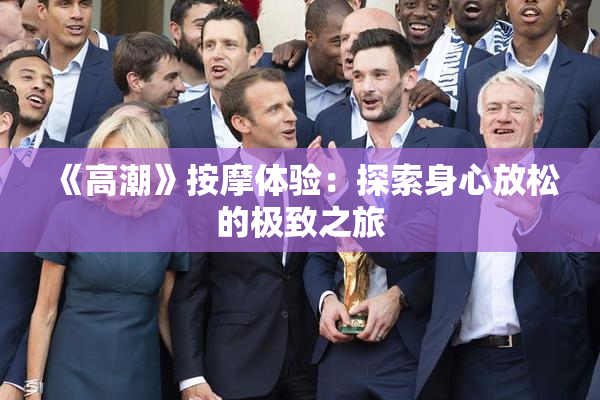 《高潮》按摩体验：探索身心放松的极致之旅