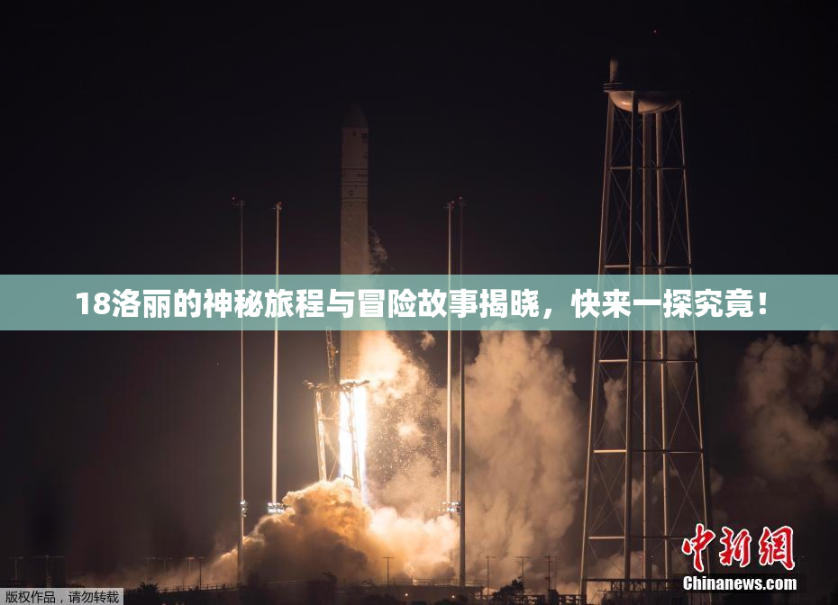 18洛丽的神秘旅程与冒险故事揭晓，快来一探究竟！