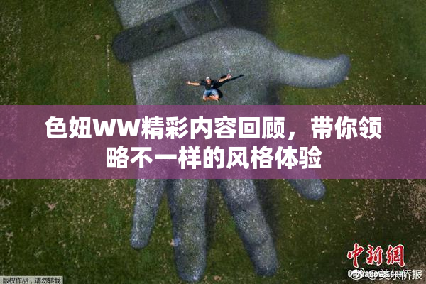 色妞WW精彩内容回顾，带你领略不一样的风格体验