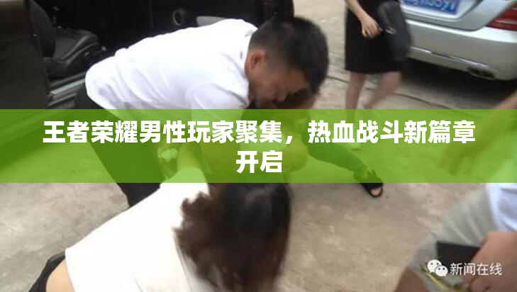 王者荣耀男性玩家聚集，热血战斗新篇章开启