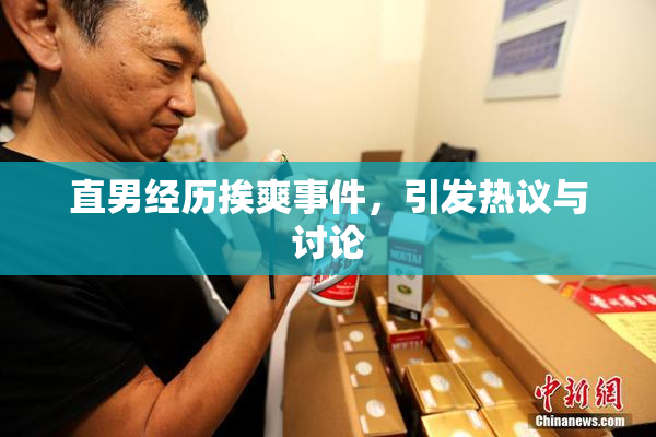 直男经历挨爽事件，引发热议与讨论