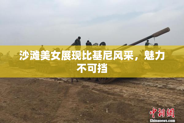 沙滩美女展现比基尼风采，魅力不可挡