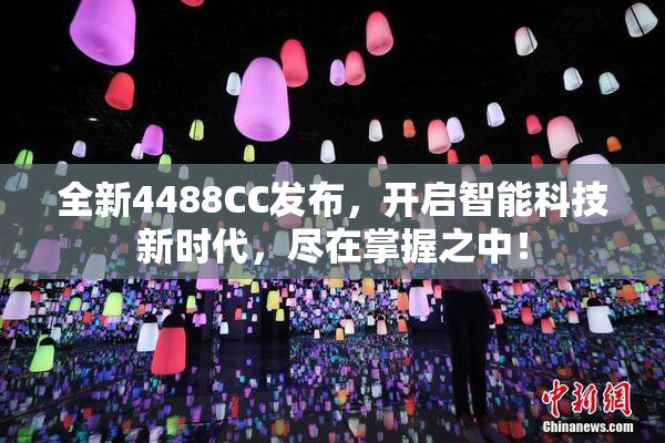 全新4488CC发布，开启智能科技新时代，尽在掌握之中！