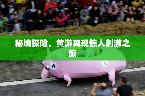 秘境探险，黄游再现惊人刺激之旅