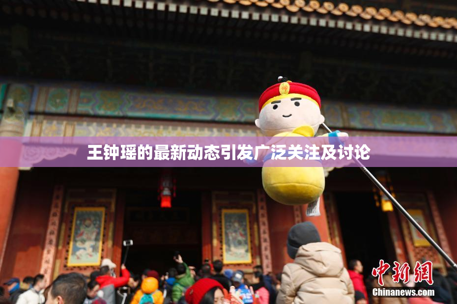 王钟瑶的最新动态引发广泛关注及讨论