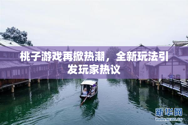 桃子游戏再掀热潮，全新玩法引发玩家热议