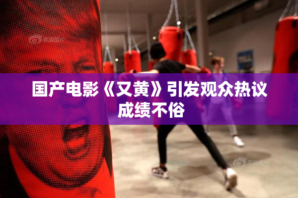 国产电影《又黄》引发观众热议 成绩不俗
