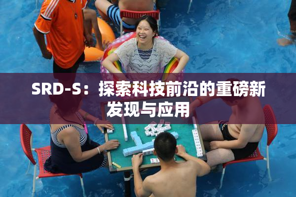 SRD-S：探索科技前沿的重磅新发现与应用