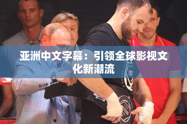 亚洲中文字幕：引领全球影视文化新潮流