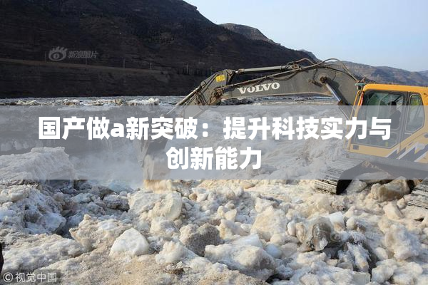 国产做a新突破：提升科技实力与创新能力
