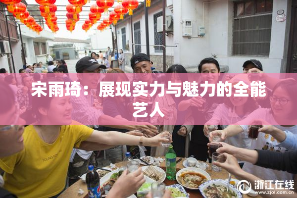 宋雨琦：展现实力与魅力的全能艺人