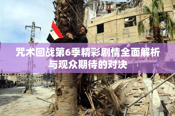 咒术回战第6季精彩剧情全面解析与观众期待的对决
