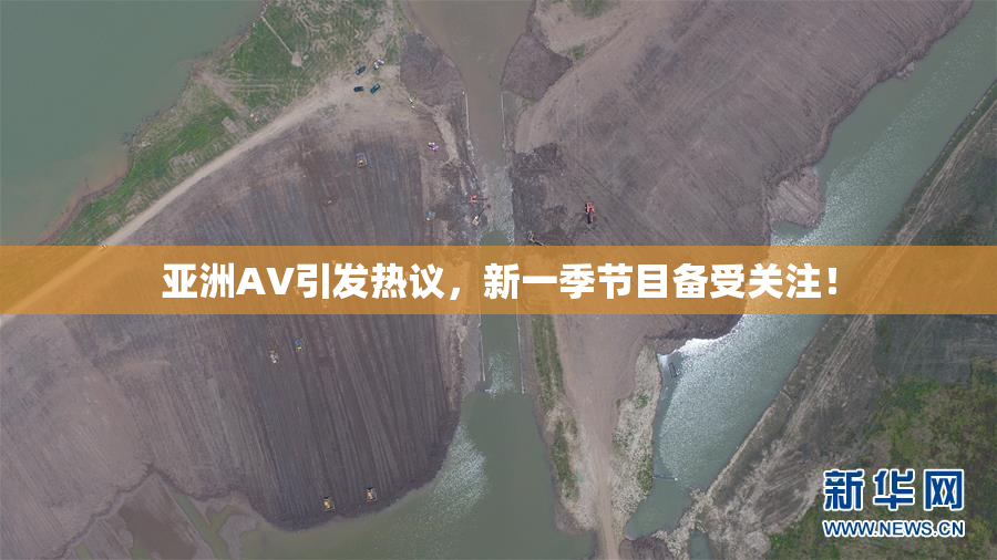 亚洲AV引发热议，新一季节目备受关注！