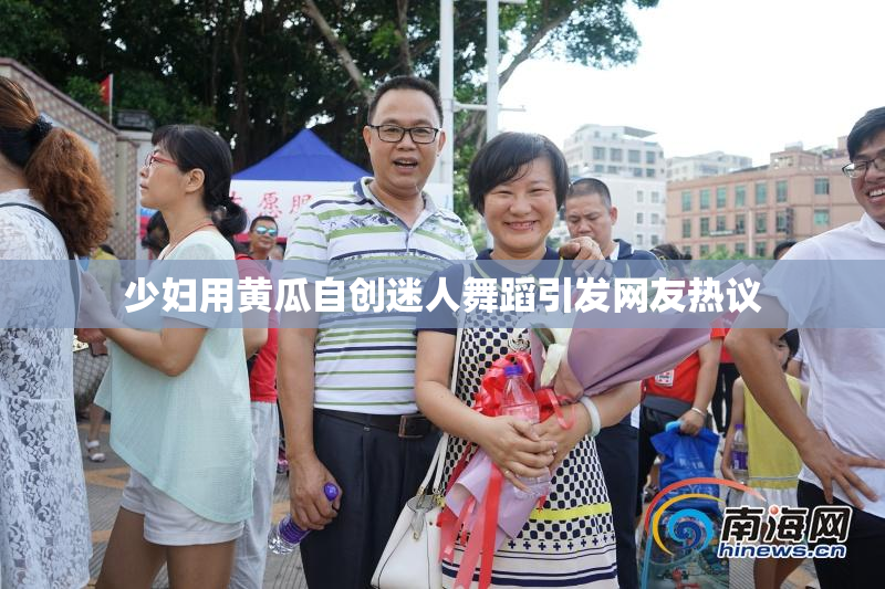 少妇用黄瓜自创迷人舞蹈引发网友热议